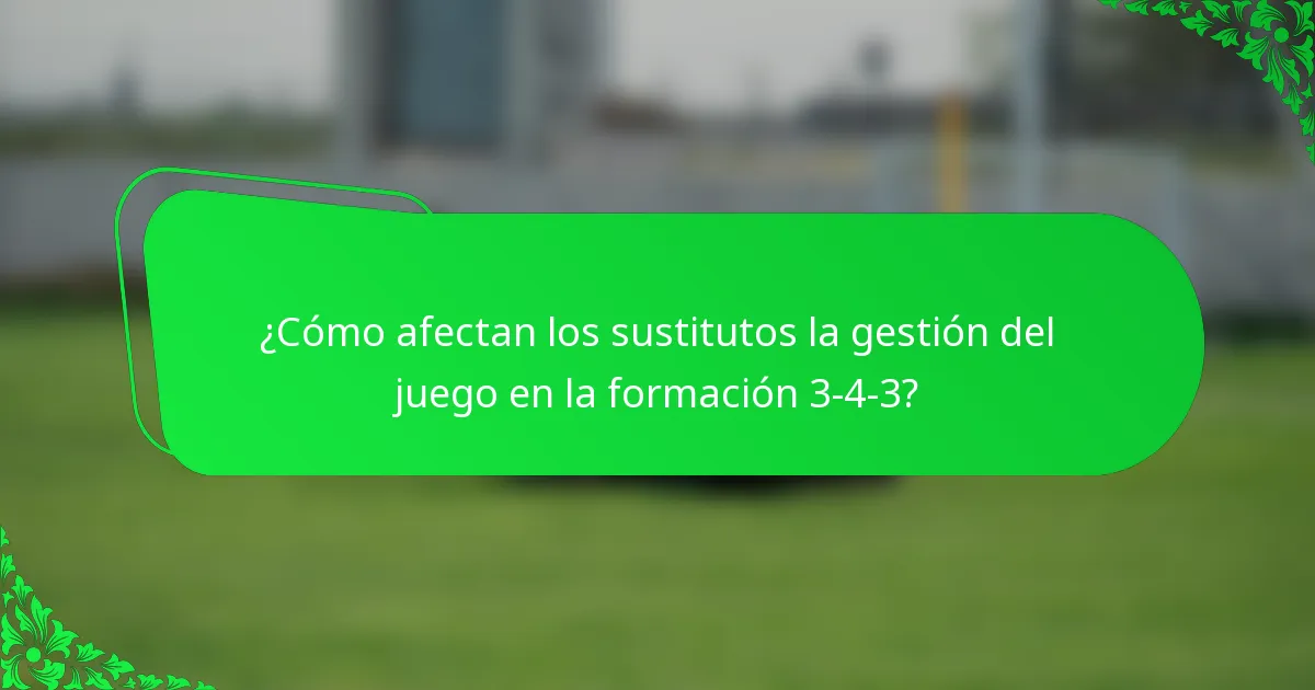 ¿Cómo afectan los sustitutos la gestión del juego en la formación 3-4-3?