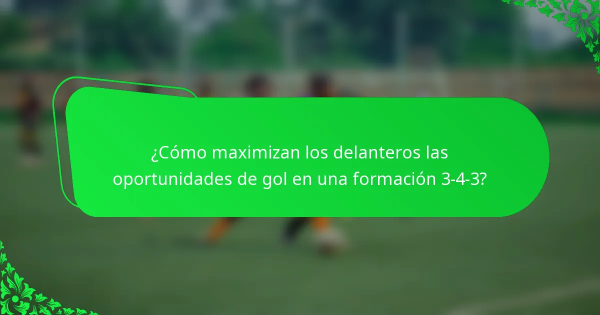¿Cómo maximizan los delanteros las oportunidades de gol en una formación 3-4-3?