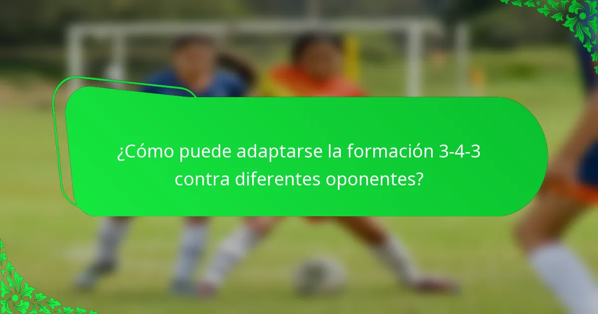 ¿Cómo puede adaptarse la formación 3-4-3 contra diferentes oponentes?