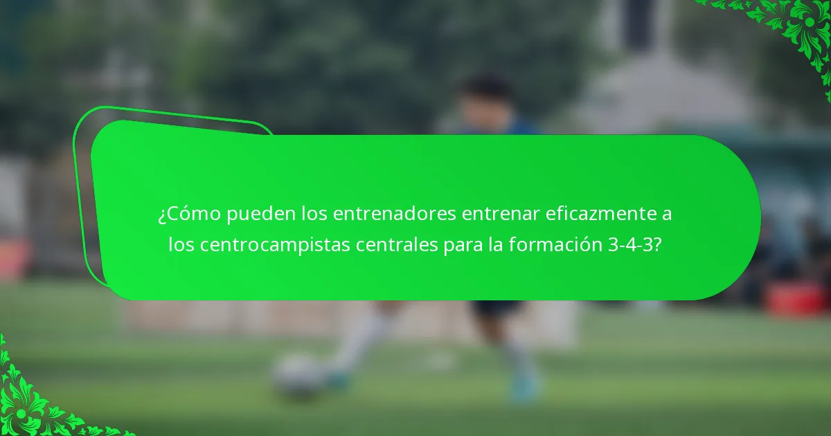 ¿Cómo pueden los entrenadores entrenar eficazmente a los centrocampistas centrales para la formación 3-4-3?