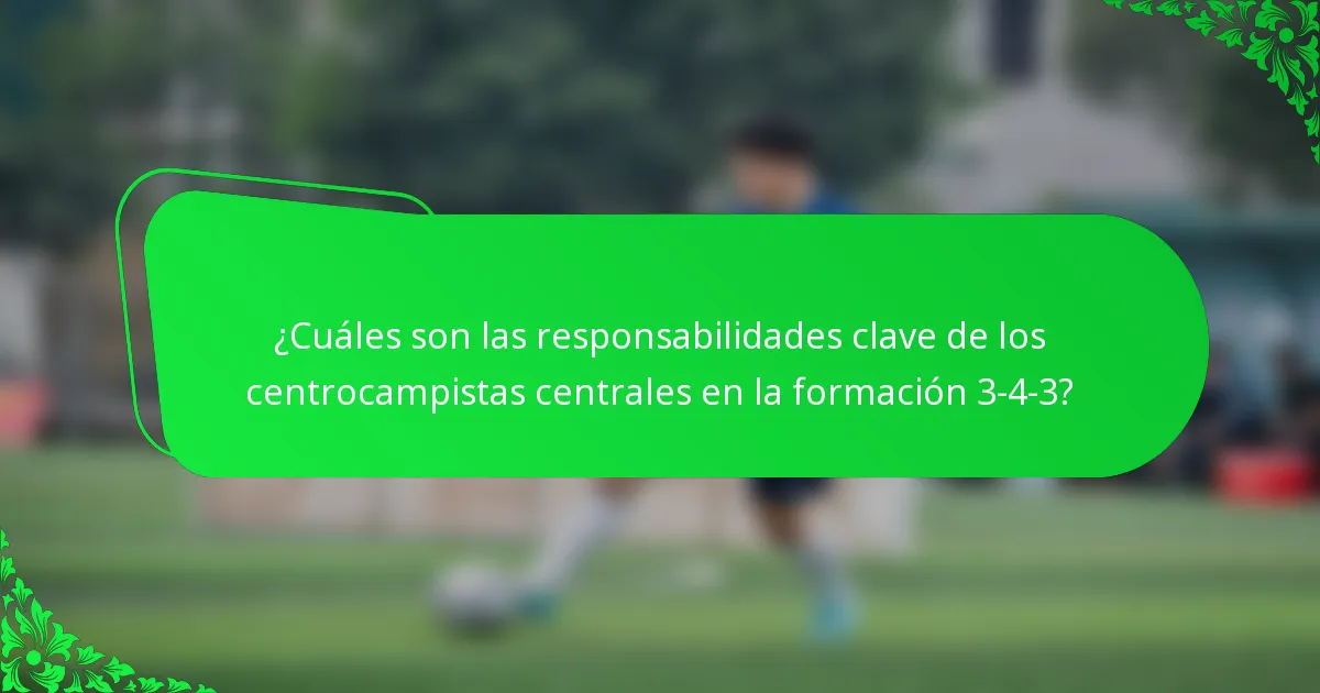 ¿Cuáles son las responsabilidades clave de los centrocampistas centrales en la formación 3-4-3?
