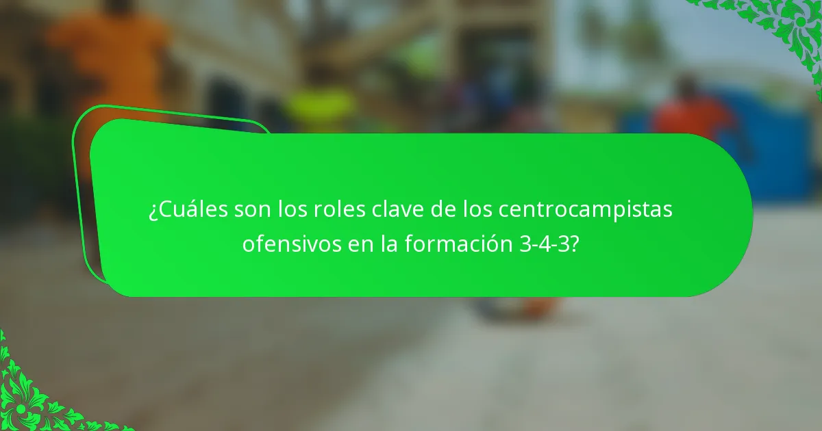 ¿Cuáles son los roles clave de los centrocampistas ofensivos en la formación 3-4-3?