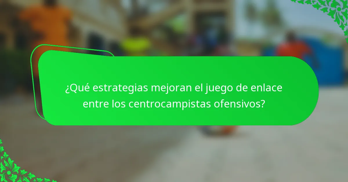 ¿Qué estrategias mejoran el juego de enlace entre los centrocampistas ofensivos?