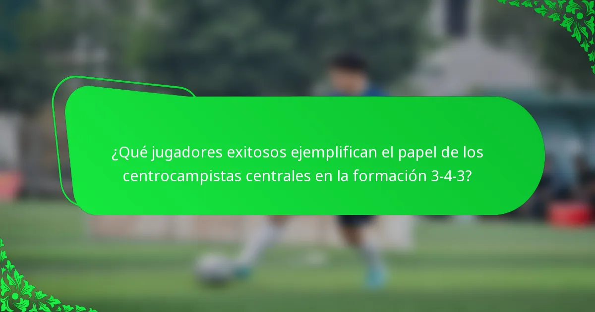 ¿Qué jugadores exitosos ejemplifican el papel de los centrocampistas centrales en la formación 3-4-3?