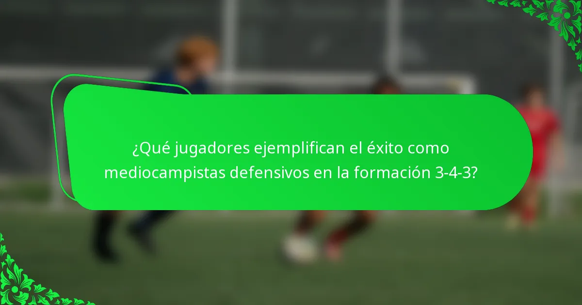 ¿Qué jugadores ejemplifican el éxito como mediocampistas defensivos en la formación 3-4-3?