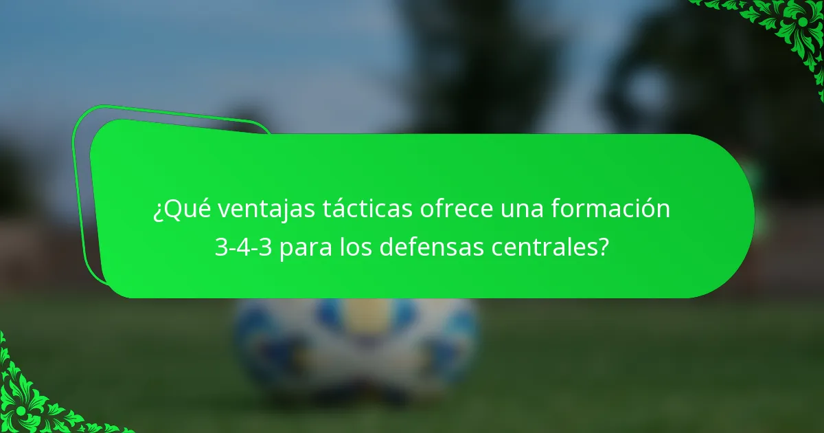 ¿Qué ventajas tácticas ofrece una formación 3-4-3 para los defensas centrales?